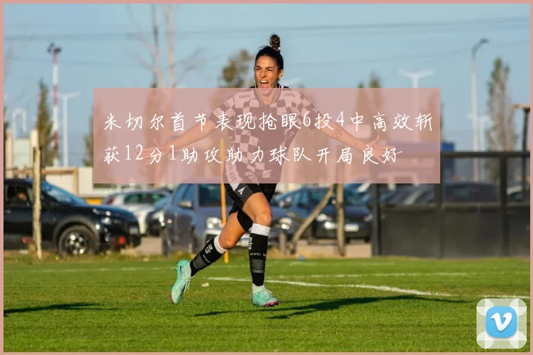 米切尔首节表现抢眼6投4中高效斩获12分1助攻助力球队开局良好