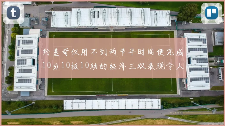 约基奇仅用不到两节半时间便完成10分10板10助的经济三双表现令人惊叹