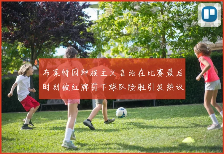 布莱特因种族主义言论在比赛最后时刻被红牌罚下球队险胜引发热议
