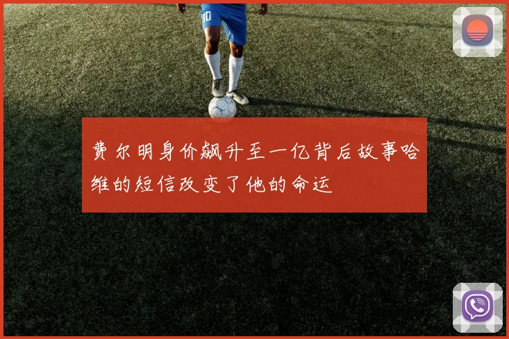 费尔明身价飙升至一亿背后故事哈维的短信改变了他的命运