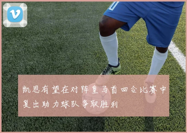 凯恩有望在对阵皇马首回合比赛中复出助力球队争取胜利