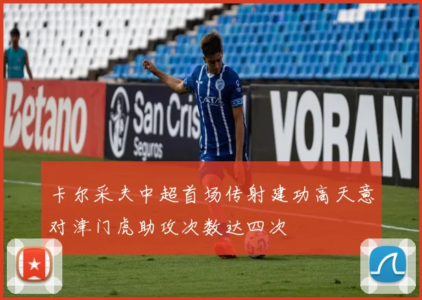 卡尔采夫中超首场传射建功高天意对津门虎助攻次数达四次