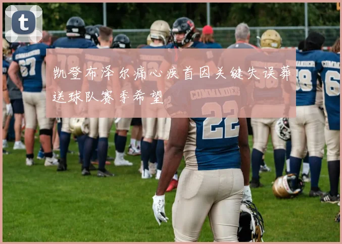 凯登布泽尔痛心疾首因关键失误葬送球队赛季希望