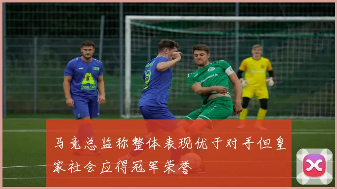 马竞总监称整体表现优于对手但皇家社会应得冠军荣誉