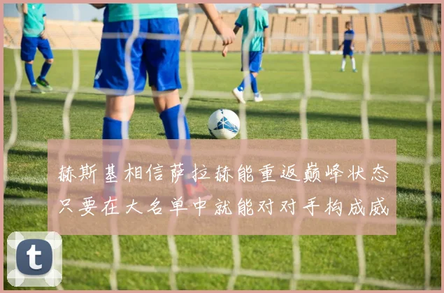 赫斯基相信萨拉赫能重返巅峰状态只要在大名单中就能对对手构成威胁