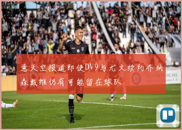 意天空报道即使DV9与尤文续约乔纳森戴维仍有可能留在球队