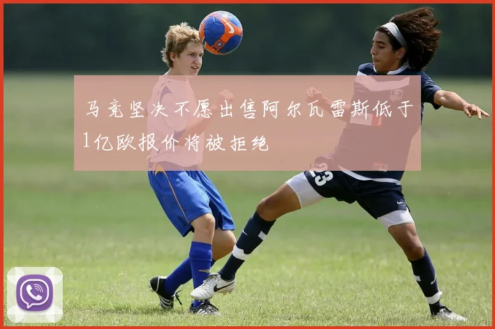 马竞坚决不愿出售阿尔瓦雷斯低于1亿欧报价将被拒绝