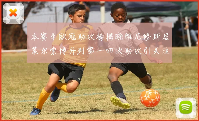 本赛季欧冠助攻榜揭晓维尼修斯居莱尔索博并列第一四次助攻引关注