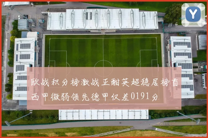 欧战积分榜激战正酣英超稳居榜首西甲微弱领先德甲仅差0191分