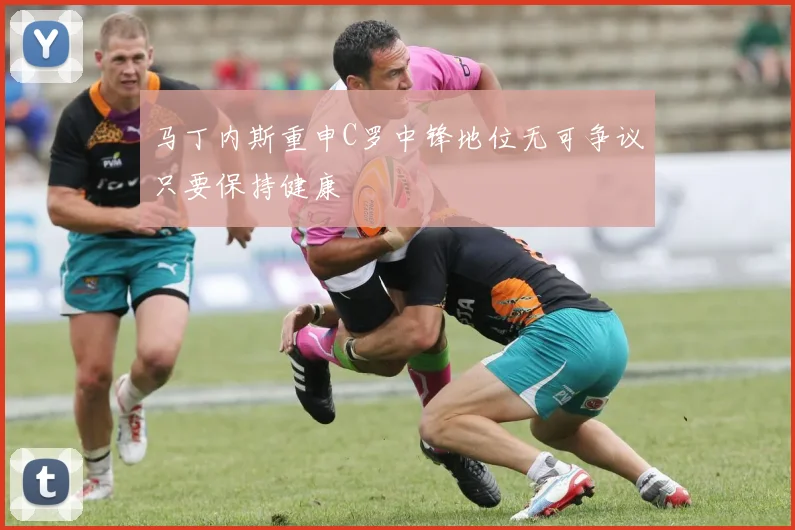 马丁内斯重申C罗中锋地位无可争议只要保持健康